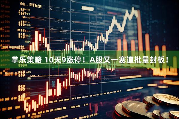 掌乐策略 10天9涨停！A股又一赛道批量封板！