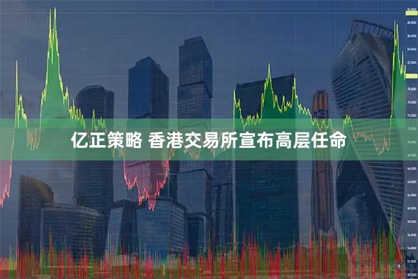 亿正策略 香港交易所宣布高层任命