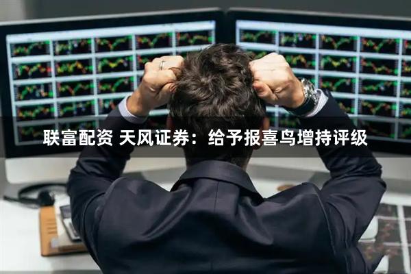 联富配资 天风证券：给予报喜鸟增持评级