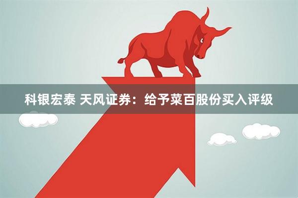 科银宏泰 天风证券：给予菜百股份买入评级