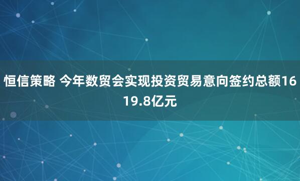 恒信策略 今年数贸会实现投资贸易意向签约总额1619.8亿元