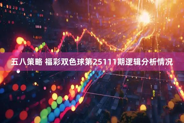 五八策略 福彩双色球第25111期逻辑分析情况
