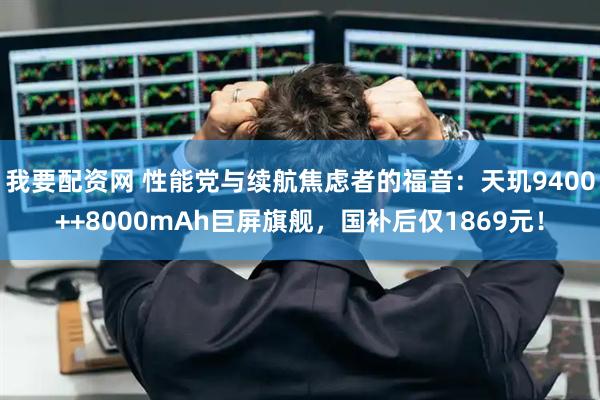 我要配资网 性能党与续航焦虑者的福音：天玑9400++8000mAh巨屏旗舰，国补后仅1869元！