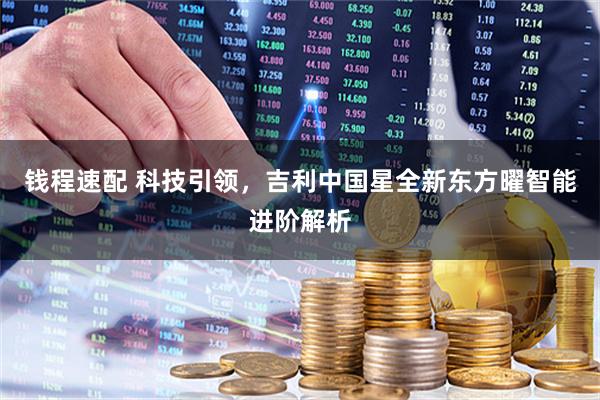 钱程速配 科技引领，吉利中国星全新东方曜智能进阶解析