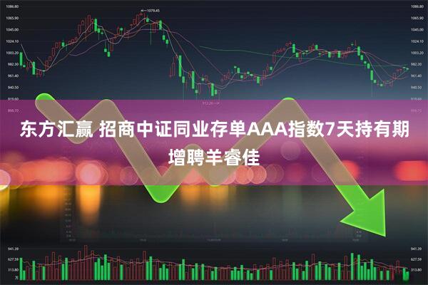 东方汇赢 招商中证同业存单AAA指数7天持有期增聘羊睿佳