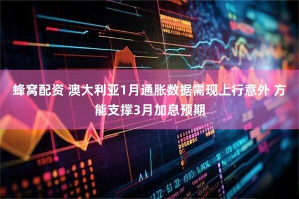 蜂窝配资 澳大利亚1月通胀数据需现上行意外 方能支撑3月加息预期