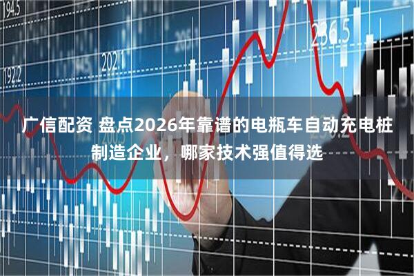 广信配资 盘点2026年靠谱的电瓶车自动充电桩制造企业,哪家技术强值得选