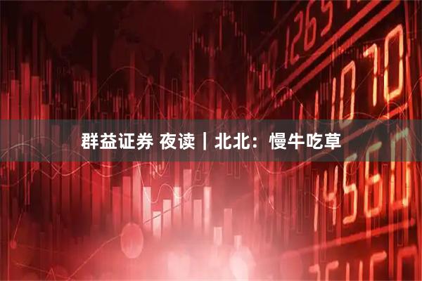 群益证券 夜读｜北北：慢牛吃草