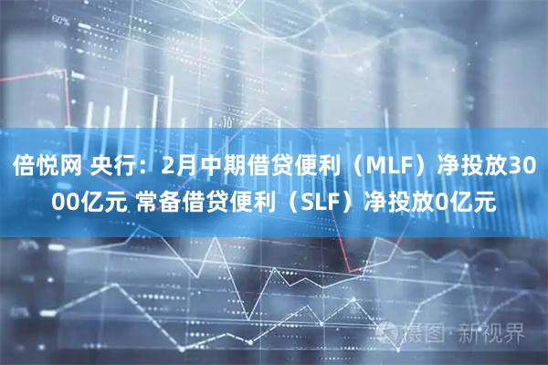 倍悦网 央行：2月中期借贷便利（MLF）净投放3000亿元 常备借贷便利（SLF）净投放0亿元