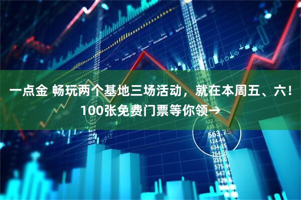 一点金 畅玩两个基地三场活动，就在本周五、六！100张免费门票等你领→
