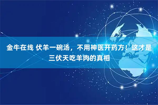 金牛在线 伏羊一碗汤，不用神医开药方！这才是三伏天吃羊肉的真相